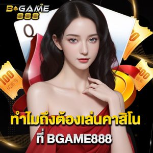 b game 888 ทำไมถึงต้องเล่นคาสิโนกับเรา